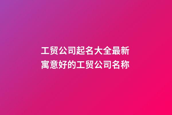 工贸公司起名大全最新 寓意好的工贸公司名称